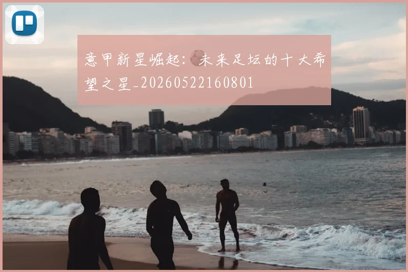 意甲新星崛起：未来足坛的十大希望之星_20260522160801