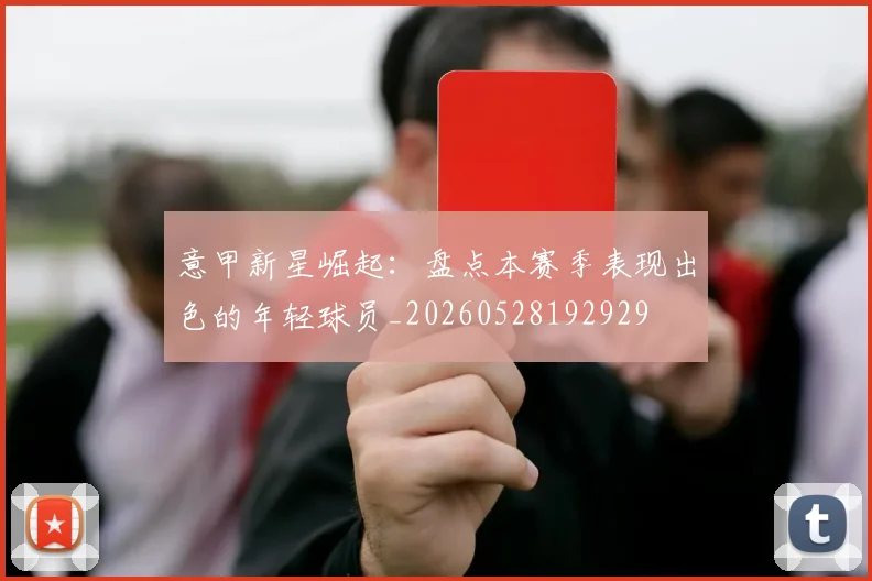 意甲新星崛起:盘点本赛季表现出色的年轻球员_20260528192929
